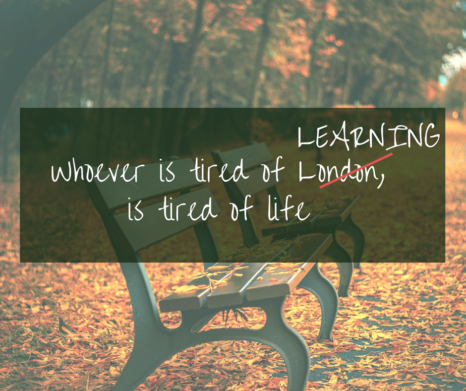 Whoever is tired of learning, is tired of life.